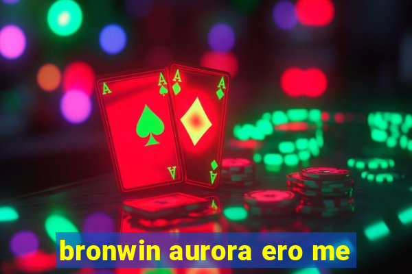 bronwin aurora ero me